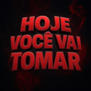 HOJE VOCÊ VAI TOMAR (Explicit)