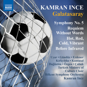 Ince, K.: Symphony No. 5, "Galatasaray" / Requiem Without Words / Hot, Red, Cold, Vibrant / Before Infrared (Bilkent Symphony, Ince)