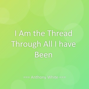 I Am the Thread Through All I have Been