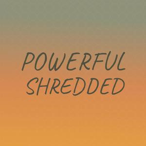 Powerful Shredded