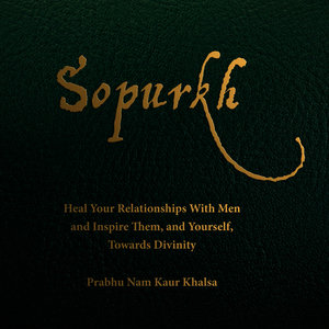 Sopurkh: Heal Your Relationships with Men and Inspire Them, and Yourself, Towards Divinity