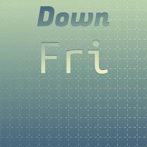 Down Fri