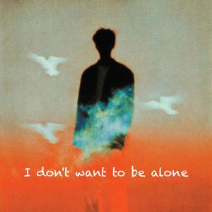 I don't want to be alone