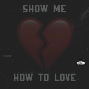 Show Me How To Love (Explicit)