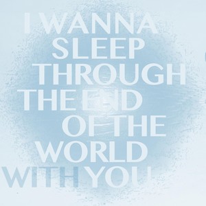 I Wanna Sleep Through the End of the World with You