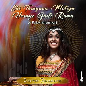 Ehi Thaiyan Motiya Heraye Gaili (feat. Pallavi Ishpuniyani)