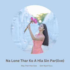 Na Lone Thar Ko a Hla Sin Par (Live)