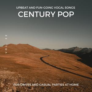 Century Pop - Upbeat and Fun-Going Vocal Songs for Drives and Casual Parties at Home, Vol. 22