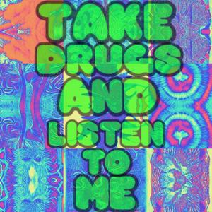 TAKE DRUGS AND LISTEN TO ME (Explicit)