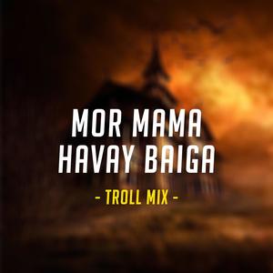 Mor Mama Havay Baiga Troll Mix