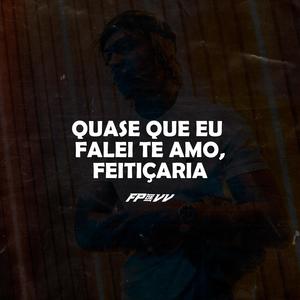 QUASE QUE EU FALEI TE AMO, FEITIÇARIA (Explicit)