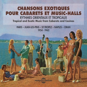 Chansons exotiques pour cabarets et music-halls: Paris, Juan-les-Pins, St Tropez, Napoli, Oran (Tropical & Exotic Music 1954-1962)