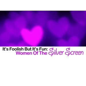 It's Foolish but Its Fun: Women of the Silver Screen