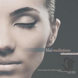 Blue Meditations: The Anti-Stress (Calm and Uplifting Music to De-Stress the Body and Mind)