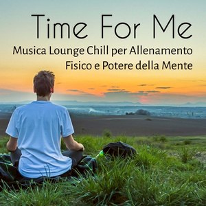 Time For Me - Musica Lounge Chillout Sensuale Stimolante per Allenamento Fisico e Potere della Mente