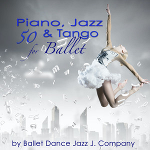 50 Piano, Jazz & Tango for Ballet: Piano Classics & Originals for Ballet Class Music