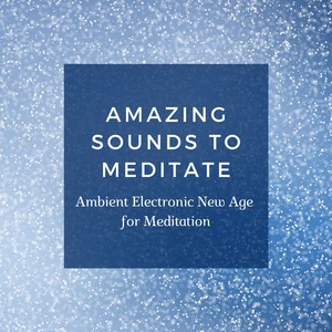 Amazing Sounds to Meditate - Ambient Electronic New Age for Meditation