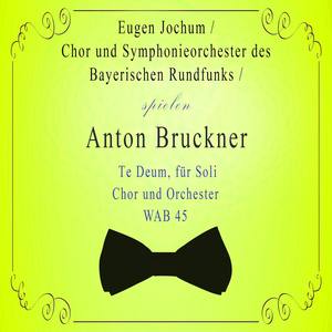 Chor und Symphonieorchester des Bayerischen Rundfunks / Eugen Jochum spielen: Anton Bruckner: Te Deum, für Soli, Chor und Orchester, WAB 45