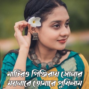 মাটিরও পিঞ্জিরায় সোনার ময়নারে তোমারে পুষিলাম