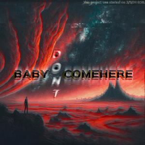 baby (dont) comehere