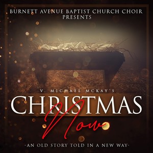 Burnett Avenue Baptist Church Choir Presents: V. Michael McKay's Christmas Now
