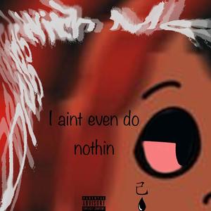 I aint even do nothin