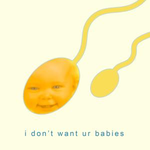 I Don't Want Ur Babies (Explicit)