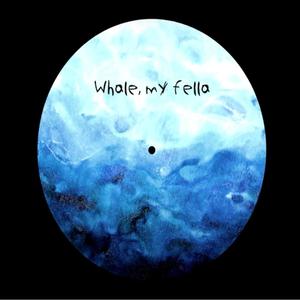 Whale, my fella