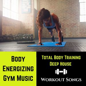 Body Energizing Gym Music: Total Body Training Deep House Workout Songs