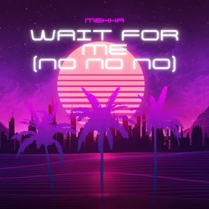 wait for me (no no no)