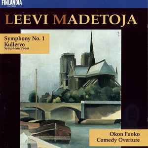 Madetoja : Symphony No.1 Op.29, Kullervo Op.15, Okon Fuoko Op.58, Comedy Overture Op.53