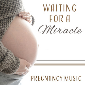 Waiting for a Miracle – Pregnancy Music: Easy Labor, Countdown, Soundscapes for Expectant Mothers, Calm Delivery, Wonderful Time