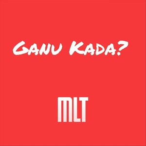 MLT - Ganu Kada?