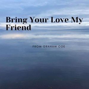 Bring Your Love My Friend