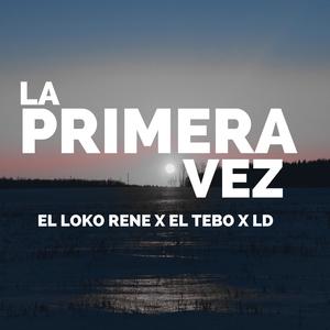 La primera vez (feat. El Loko Rene, El Tebo & LD)