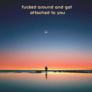 f**ked around and got attached to you (Explicit)