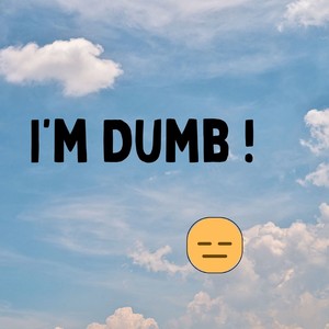 I'm Dumb!