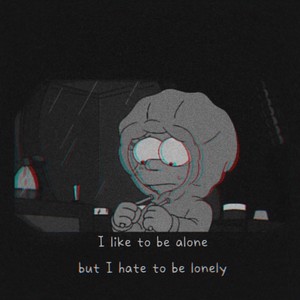 but I hate to be lonely