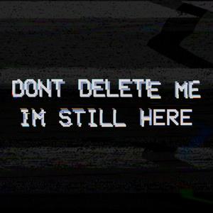 Don't Delete Me, I'm Still Here (Explicit)