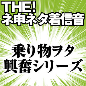 【配信限定】THE！ネ申ネタ着信音 「乗り物ヲタ興奮シリーズ」