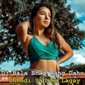 Dj Bala Bhay Rang Daho Chhodi Sab Ke Lagay