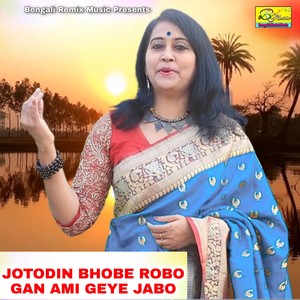 JOTODIN BHOBE ROBO GAN AMI GEYE JABO