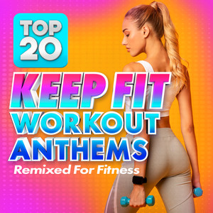 Top 20 Keep Fit Workout Anthems (Remixed For Fitness)