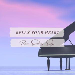 Relax Your Heart: Piano Soothing Songs