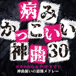 病みかっこいい神曲 30～ボカロからK-POPまで！神曲揃いの最強メドレー～