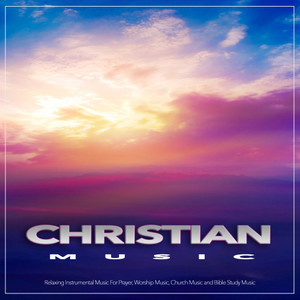 Christian Music: Relaxing Instrumental Music For Prayer, Worship Music, Church Music and Bible Study Music