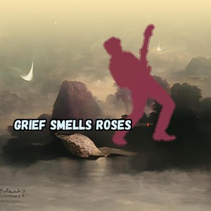 Grief Smells Roses
