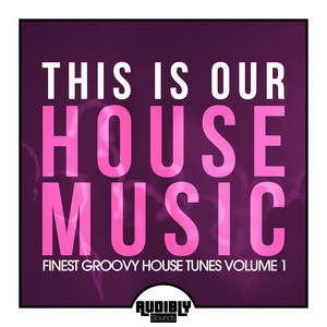 This Is Our House Music (Finest Groovy House Tunes, Volume 1)