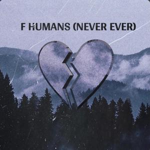 F HUMANS (NEVER EVER) [Explicit]