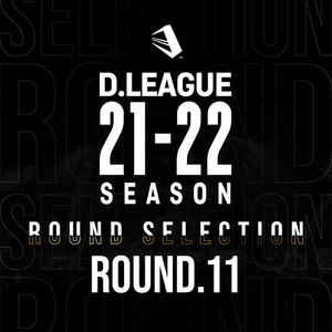 D.LEAGUE 21 -22 SEASON - ROUND SELECTION - ROUND.11